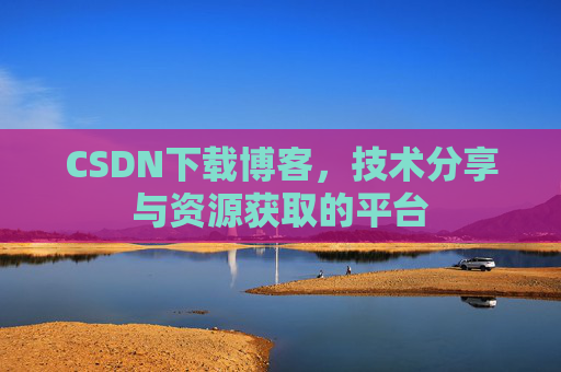 CSDN下载博客,技术分享与资源获取的平台